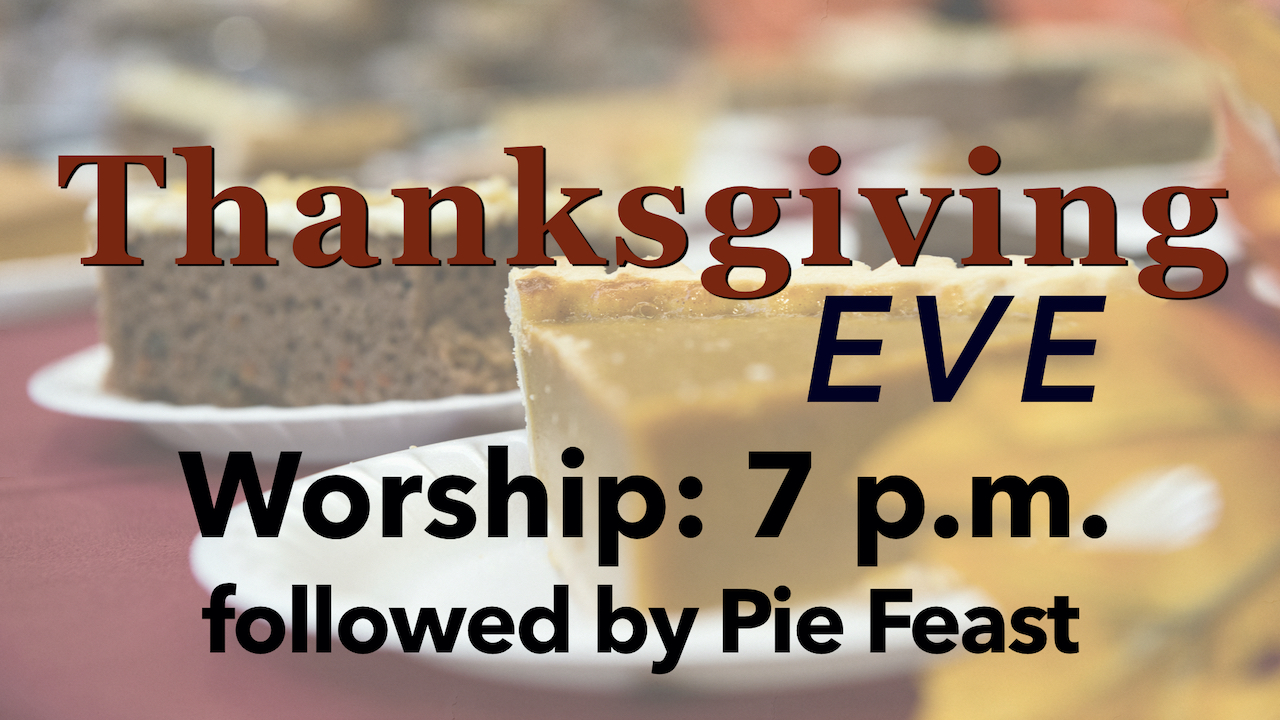 Thanksgiving Eve Worship at 7 p.m. followed by Pie Feast