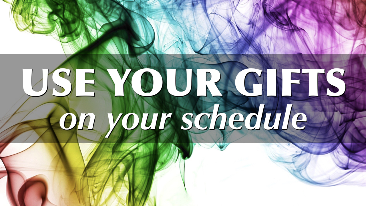 Use Your Gifts on Your Schedule