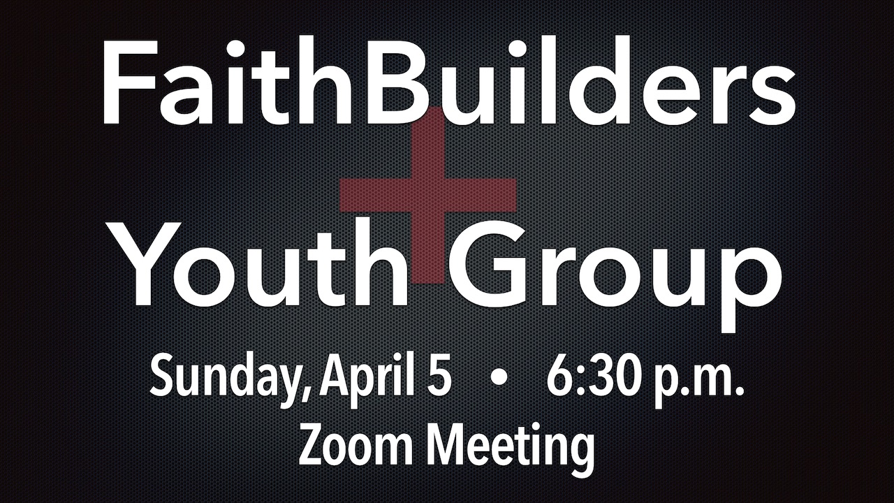 FaithBuilders and Youth Group Zoom Meeting on Sunday, April 5 at 6:30 p.m.