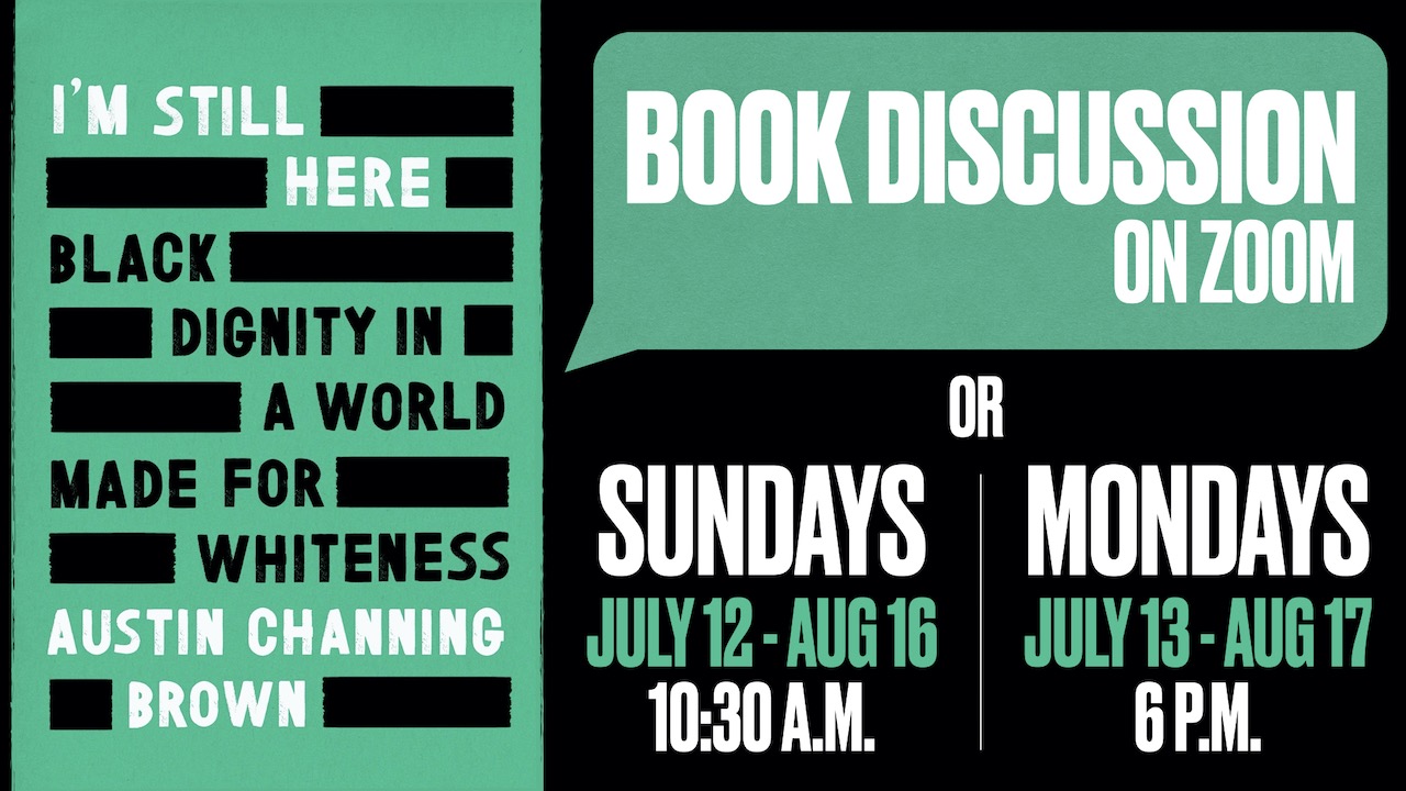 I'm Still Here by Austin Channing Brown Book Discussion on Sundays at 10:30 a.m. or Mondays at 6 p.m. from July 12 through August 17