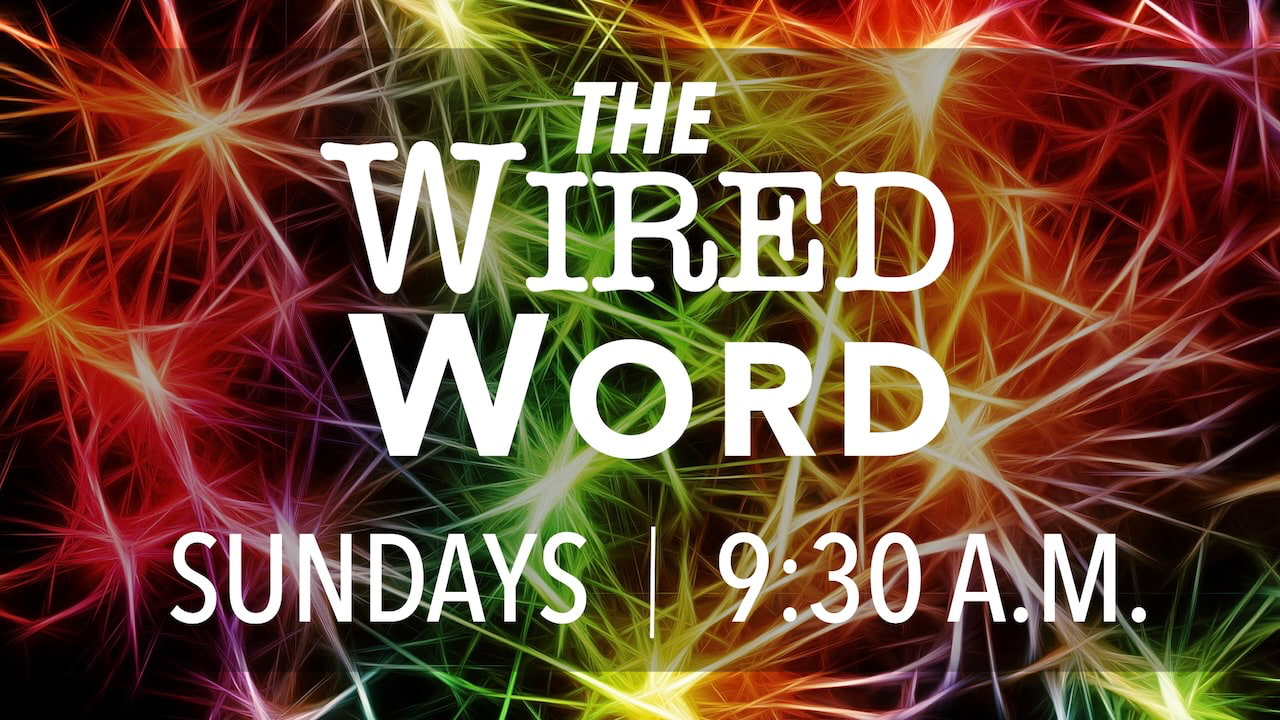 The Wired Word on Sundays at 9:30 a.m.
