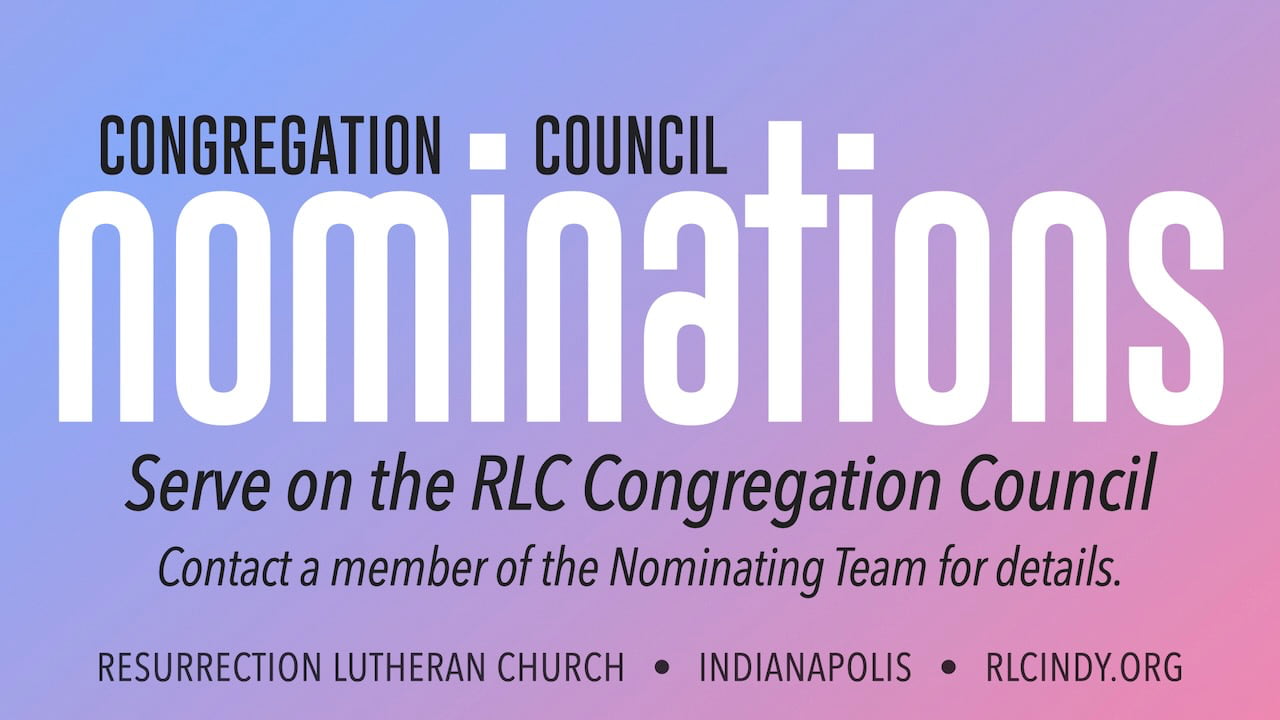 Resurrection Lutheran Church Congregation Council Nominations: Serve on the RLC Congregation Council; contact a member of the Nominating Team for details.