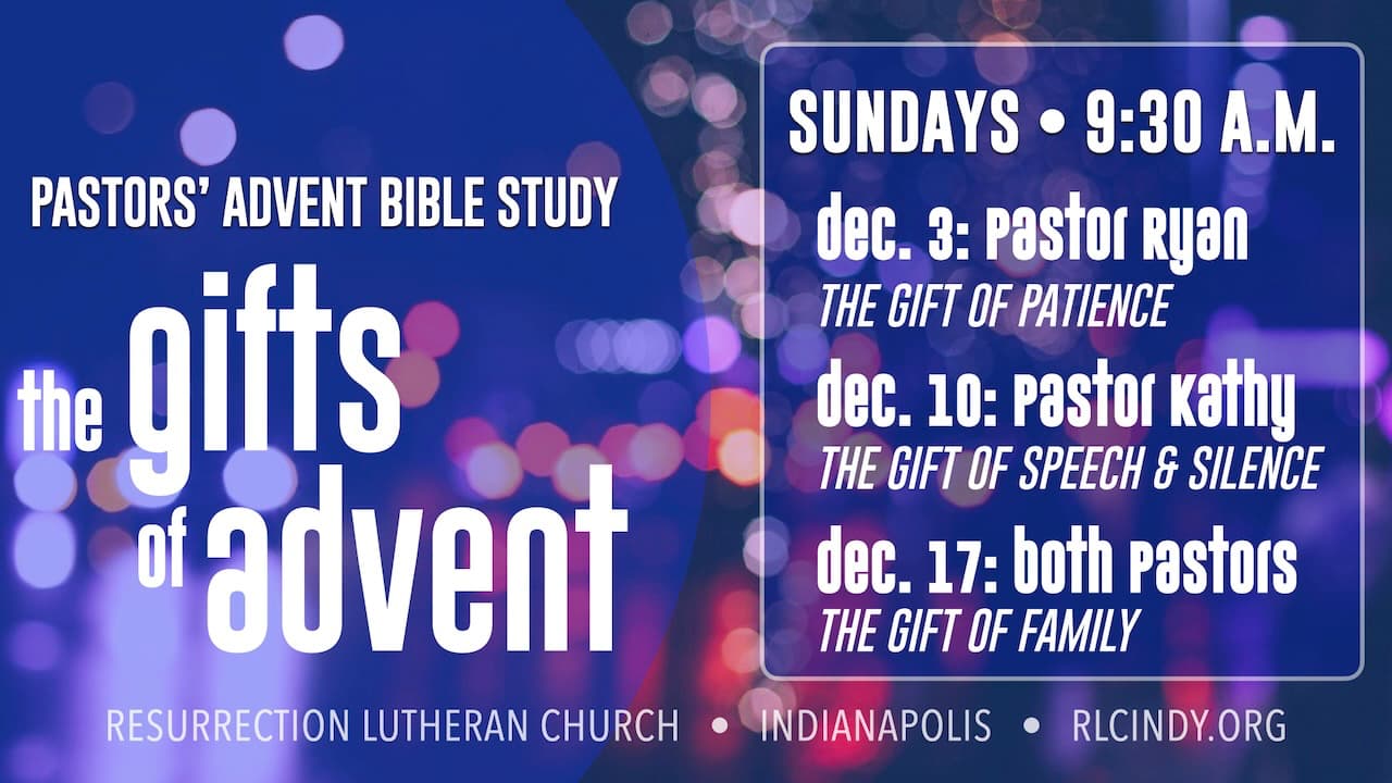 Pastors' Advent Bible Study: The Gifts of Advent at Resurrection Lutheran Church on Sundays Dec. 3, 10 & 17. Dec. 3: Pastor Ryan shares The Gift of Patience; Dec. 10: Pastor Kathy shares The Gift of Speech & Silence; Dec. 17: Both pastors share The Gift of Family
