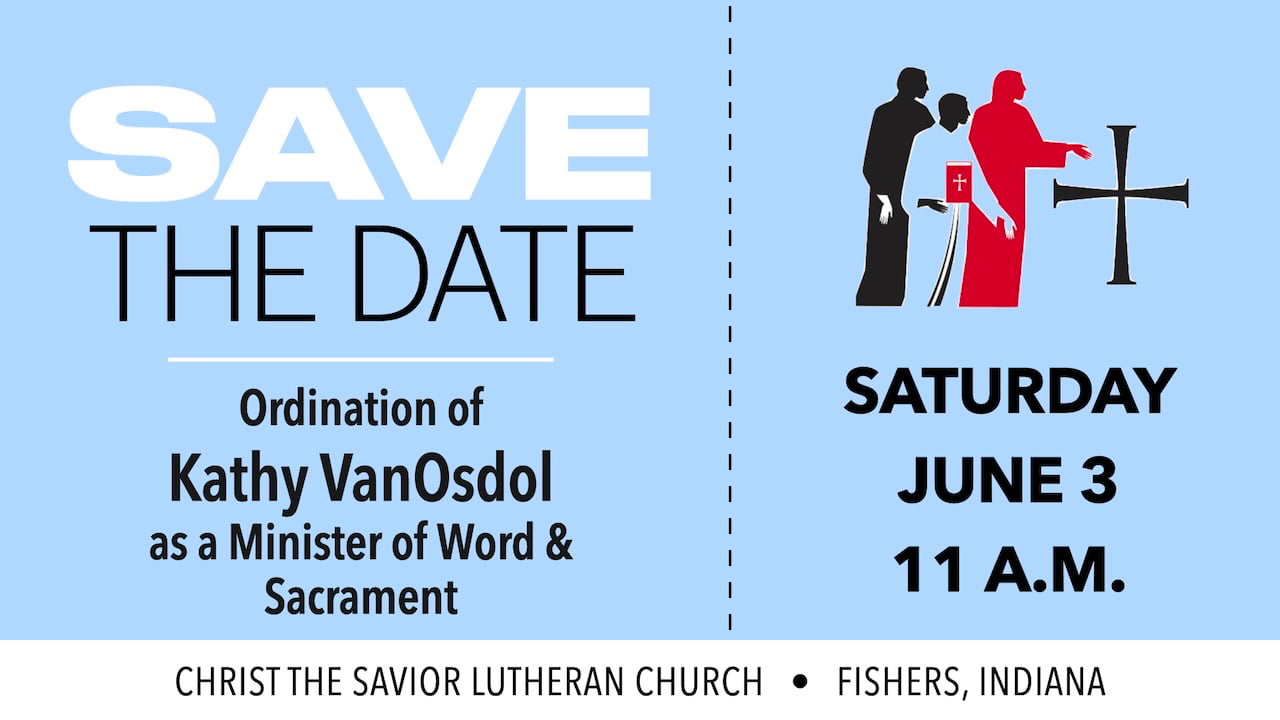 Save the Date for the Ordination of Kathy VanOsdol as a Minister of Word and Sacrament in the Evangelical Lutheran Church in America on Saturday, June 3 at 11 a.m. at Christ the Savior Lutheran Church in Fishers, Indiana