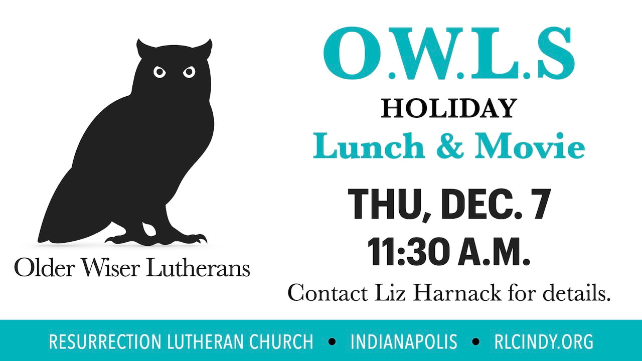 Resurrection Lutheran Church O.W.L.s (Older Wiser Lutherans) holiday lunch and move on Thursday, Dec. 7 at 11:30 a.m. Contact Liz Harnack for details.