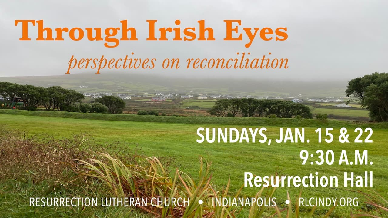 Through Irish Eyes: Perspectives on Reconciliation at Resurrection Lutheran Church on Sundays Jan. 15 & 22 at 9:30 a.m. in Resurrection Hall