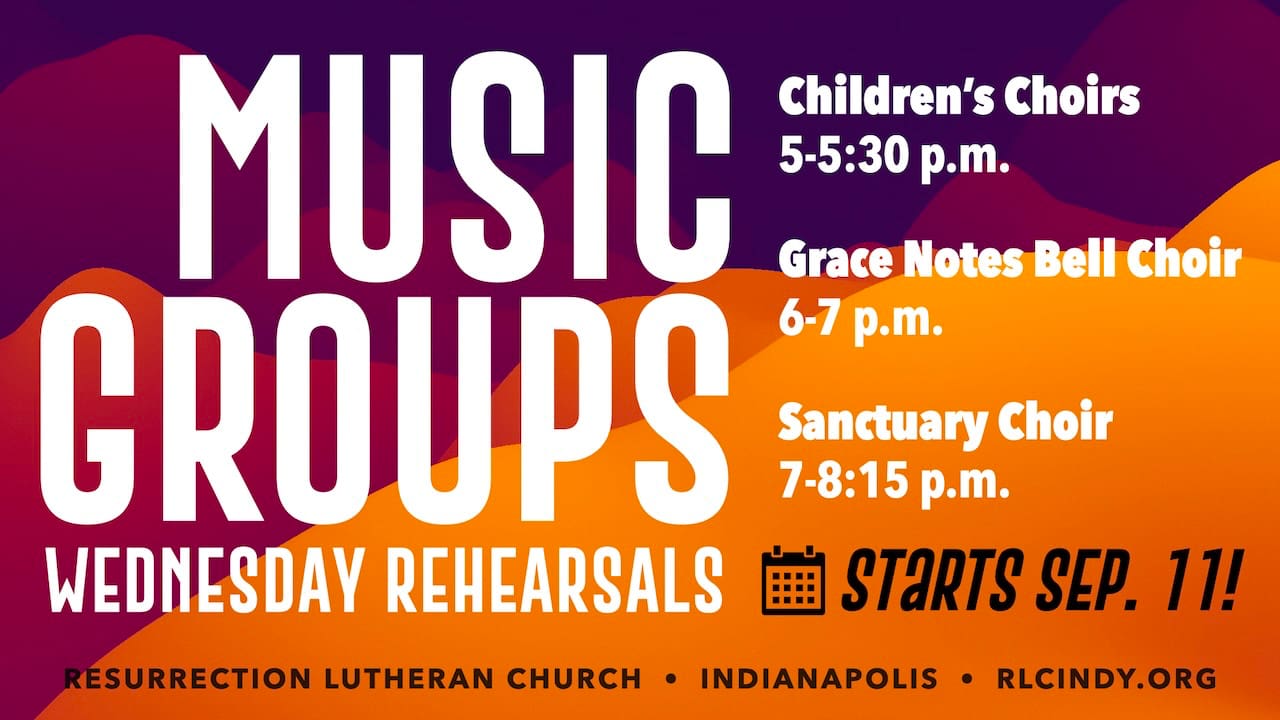 Music Groups Wednesday Rehearsals at Resurrection Lutheran Church start Sep. 11: Children's Choirs from 5-5:30 p.m.; Grade Notes Bell Choir from 6-7 p.m.; Sanctuary Choir from 7-8:15 p.m.