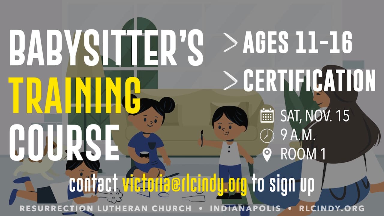Contact victoria@rlcindy.org to sign up now for a Babysitter’s Training Course on Saturday, Nov. 15 at 9 a.m. at Resurrection Lutheran Church for ages 11-16 with certification