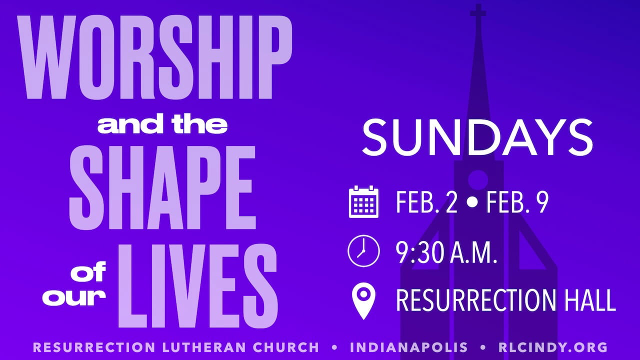 Learn about how worship shapes our lives on Sundays, Feb. 2 & 9 at 9:30 a.m. in Resurrection Hall at Resurrection Lutheran Church