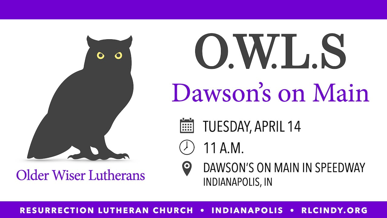 Resurrection Lutheran Church O.W.L.s (Older Wiser Lutherans) gathering at Dawson’s on Main in Speedway on Tuesday, April 14, 11 a.m.
