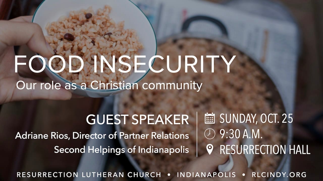 Food Insecurity: Our Role as a Christian Community on Sunday, Oct. 25 at 9:30 a.m. in Resurrection Hall at Resurrection Lutheran Church in Indianapolis