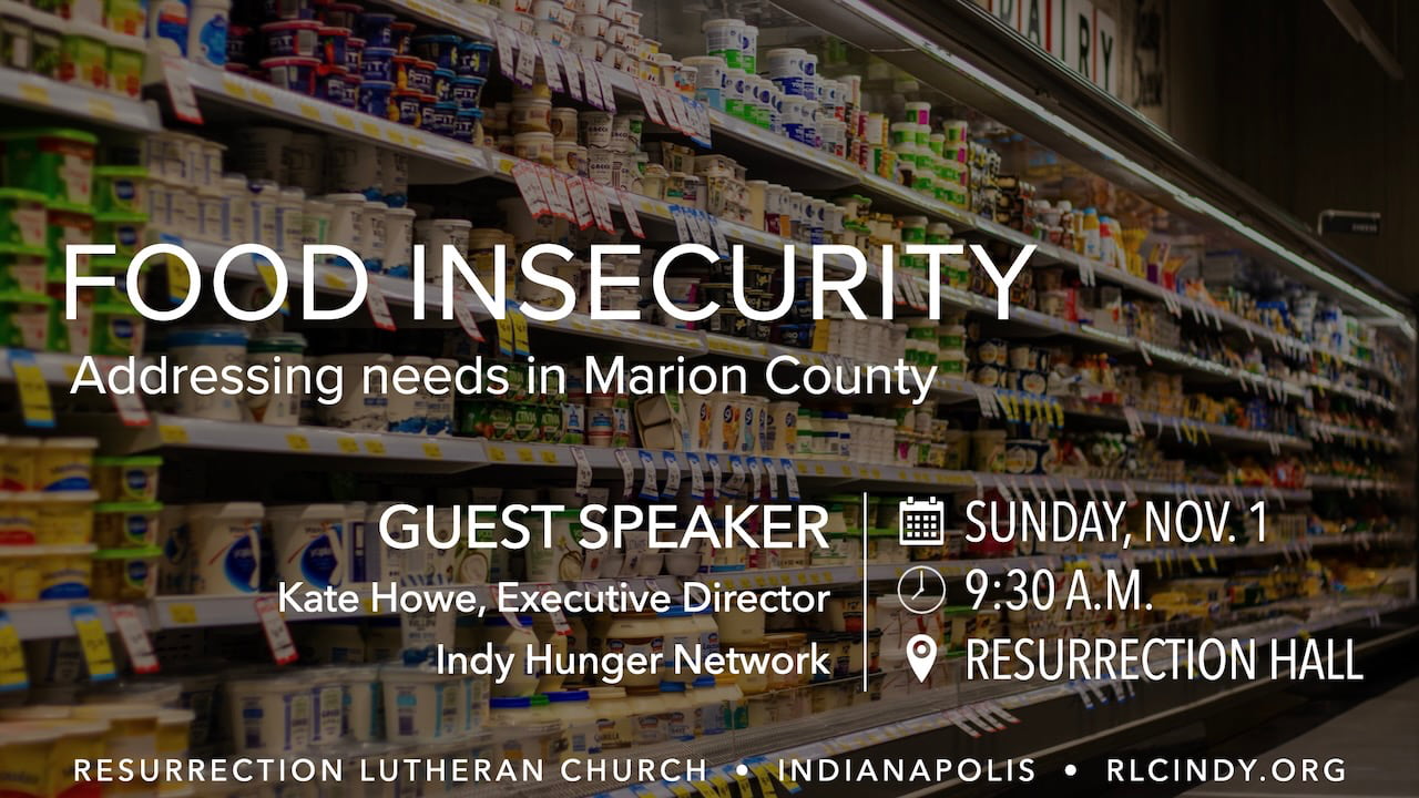Food Insecurity: Addressing needs in Marion County on Sunday, Nov. 1 at 9:30 a.m. in Resurrection Hall at Resurrection Lutheran Church in Indianapolis