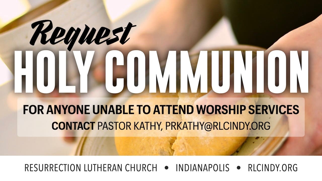 Request Holy Communion for anyone unable to attend worship services. Contact Pastor Kathy, prkathy@rlcindy.org, at Resurrection Lutheran Church in Indianapolis
